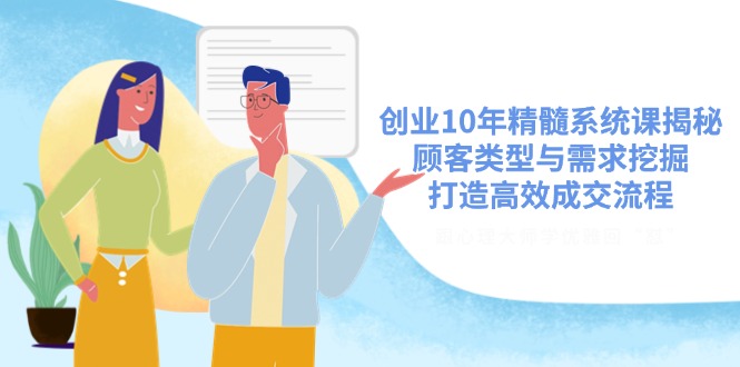 （14542期）创业10年精髓系统课揭秘，顾客类型与需求挖掘，打造高效成交流程-创奇社