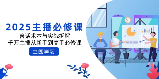 （14498期）2025主播必修课：含话术本与实战拆解，千万主播从新手到高手必修课-创奇社