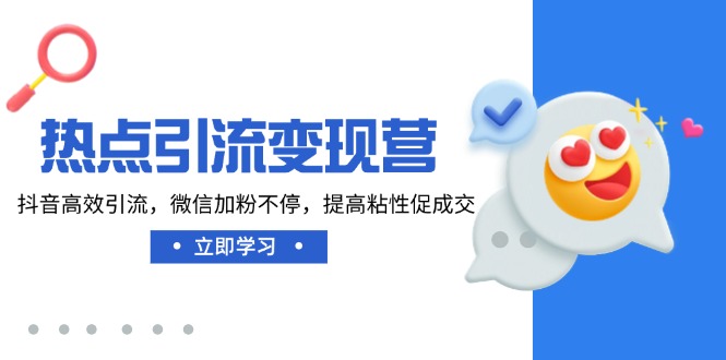 （14501期）热点引流变现营，抖音高效引流，微信加粉不停，提高粘性促成交-创奇社