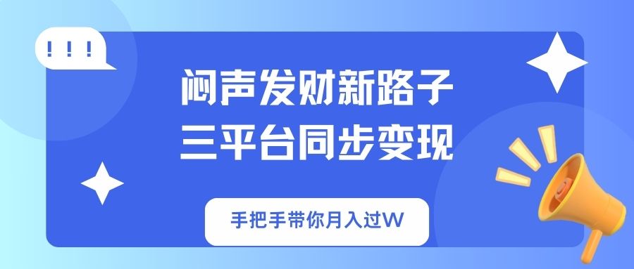 （14182期）闷声发财新路子！三平台同步变现，手把手带你月入过W-创奇社