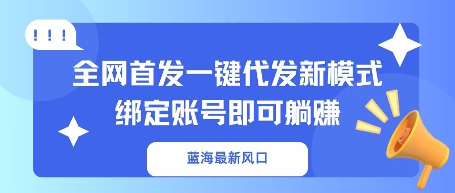 （14183期）蓝海最新风口，全网首发一键代发新模式！绑定账号即可躺赚-创奇社