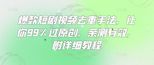 爆款短剧视频去重手法，让你99%过原创，亲测有效，附详细教程-创奇社 - AI前沿·副业变现·资源教程！
