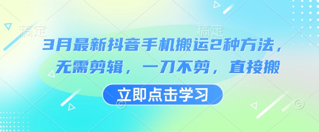 3月最新抖音手机搬运2种方法，无需剪辑，一刀不剪，直接搬-创奇社 - AI前沿·副业变现·资源教程！