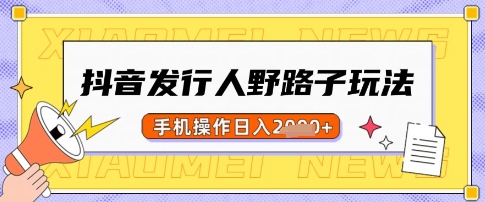 抖音发行人野路子玩法，一单利润50，手机操作一天多张-创奇社 - AI前沿·副业变现·资源教程！