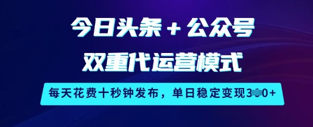 今日头条+公众号双重代运营模式，每天花费十秒钟发布，单日稳定变现3张-创奇社 - AI前沿·副业变现·资源教程！
