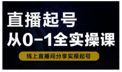 直播起号从0-1全实操课，新人0基础快速入门，0-1阶段流程化学习-1