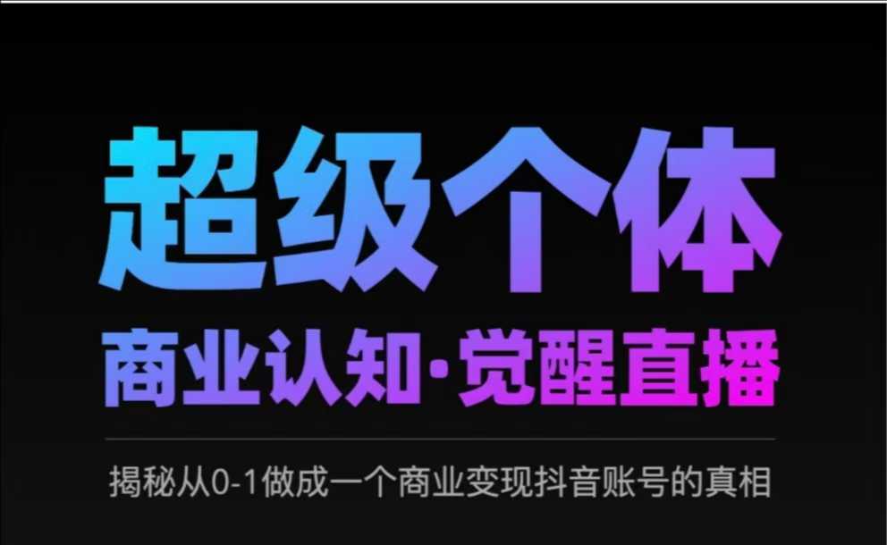2025超级个体商业认知·觉醒直播，揭秘从0-1做成一个商业变现抖音账号的真相-1