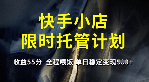快手小店限时托管计划，收益55分，全程喂饭，单日稳定变现5张-创奇社 - AI前沿·副业变现·资源教程！