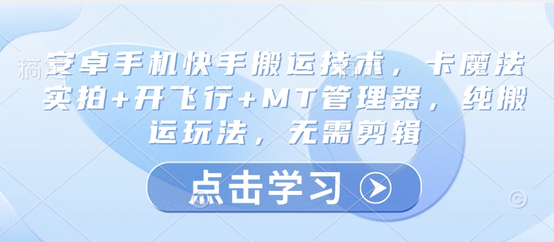 安卓手机快手搬运技术，卡魔法实拍+开飞行+MT管理器，纯搬运玩法，无需剪辑-创奇社 - AI前沿·副业变现·资源教程！