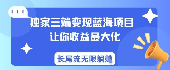 独家三端变现蓝海项目，让你收益最大化，长尾流无限躺挣-创奇社 - AI前沿·副业变现·资源教程！