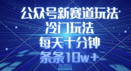 公众号新赛道玩法，冷门玩法，每天十分钟，条条10w+-创奇社 - AI前沿·副业变现·资源教程！