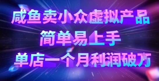 咸鱼卖小众虚拟产品，简单易上手，单店一个月利润破W-创奇社 - AI前沿·副业变现·资源教程！