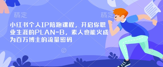 小红书个人IP陪跑课程，开启你职业生涯的PLAN-B，素人也能火成为百万博主的流量密码-1