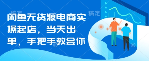 闲鱼无货源电商实操起店，当天出单，手把手教会你-创奇社 - AI前沿·副业变现·资源教程！