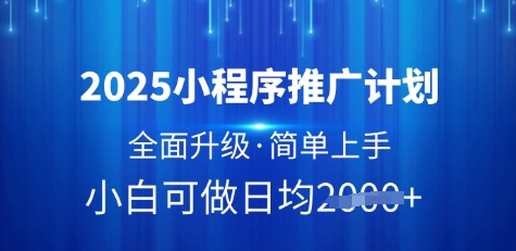 2025小程序推广计划，全面升级，简单上手，日均多张-创奇社 - AI前沿·副业变现·资源教程！