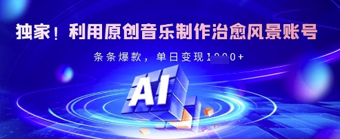 独家！利用原创音乐制作治愈风景账号，条条爆款，单日变现多张-创奇社 - AI前沿·副业变现·资源教程！