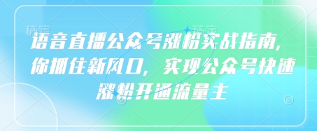 语音直播公众号涨粉实战指南，你抓住新风口，实现公众号快速涨粉开通流量主-创奇社 - AI前沿·副业变现·资源教程！