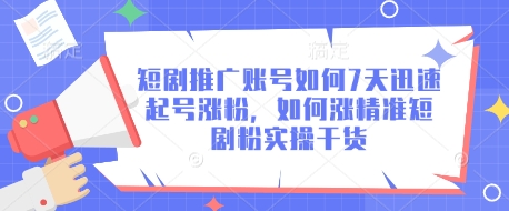 短剧推广账号如何7天迅速起号涨粉，如何涨精准短剧粉实操干货-1