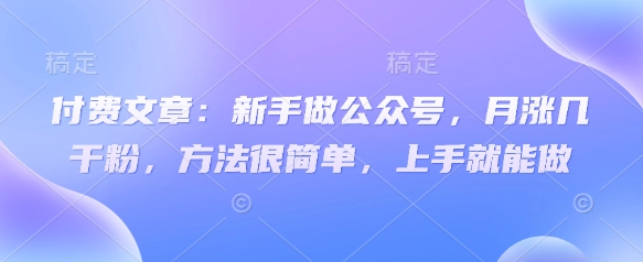 付费文章：新手做公众号，月涨几干粉，方法很简单，上手就能做-创奇社 - AI前沿·副业变现·资源教程！