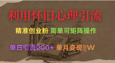 利用怀旧心理，引流创业粉，简单可矩阵操作，单日引流200+，月变现过W-创奇社 - AI前沿·副业变现·资源教程！