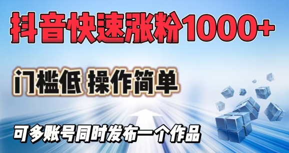 抖音快速涨1000+粉，门槛低操作简单，可多账号同时发布一个作品-1