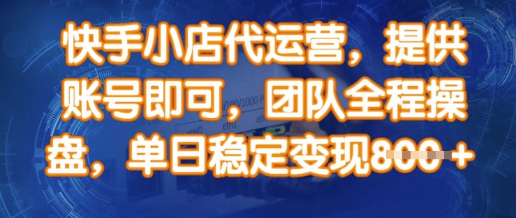 快手小店代运营，提供账号即可，团队全程操盘，单日稳定变现8张-创奇社 - AI前沿·副业变现·资源教程！
