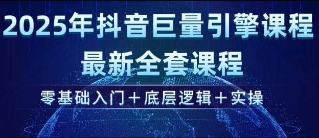 2025年抖音巨量引擎最新全套课程，零基础入门+底层逻辑+实操-创奇社 - AI前沿·副业变现·资源教程！