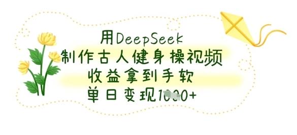 用DeepSeek制作古人健身操视频，收益拿到手软，单日变现数张-创奇社