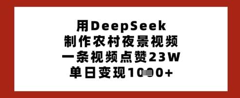 用DeepSeek制作农村夜景视频，一条视频点赞23W，单日变现多张-创奇社