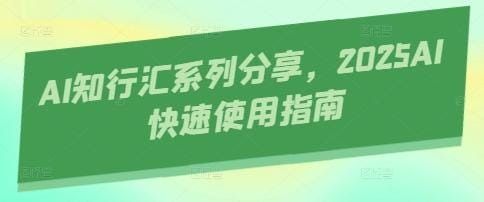 AI知行汇系列分享，2025AI快速使用指南-创奇社