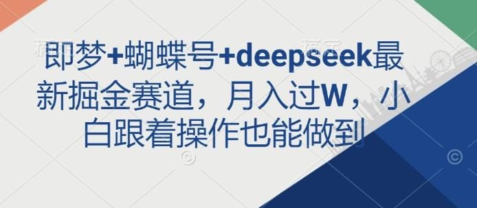 即梦+蝴蝶号+deepseek最新掘金赛道，月入过W，小白跟着操作也能做到-创奇社