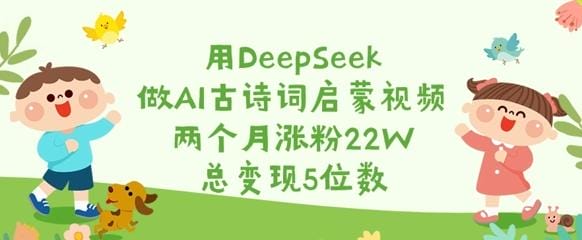 用DeepSeek做AI古诗词启蒙视频，两个月涨粉22W，总变现5位数-创奇社