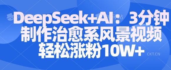 Deepseek+AI: 3分钟制作治愈系风景视频轻松涨粉10W-创奇社