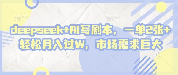 deepseek+AI写剧本，一单2张+ 轻松月入过W，市场需求巨大-创奇社