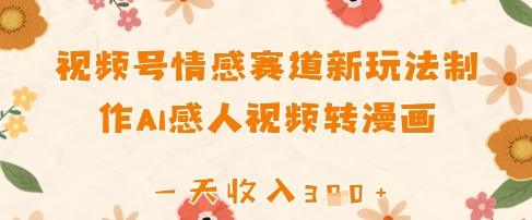 视频号情感赛道新玩法，制作AI感人视频转漫画，一天收入3张-创奇社