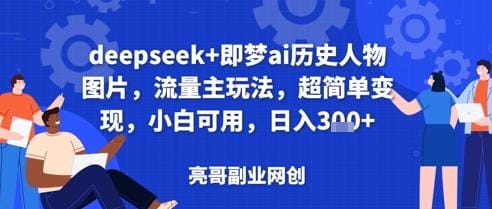 deepseek+即梦ai历史人物图片，流量主玩法，超简单变现，小白可用，日入3张-创奇社
