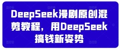 DeepSeek漫剧原创混剪教程，用DeepSeek搞钱新姿势-创奇社 - AI前沿·副业变现·资源教程！