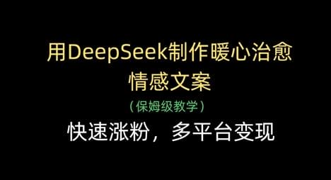 用DeepSeek制作暖心治愈情感文案，快速涨粉，多平台变现-创奇社