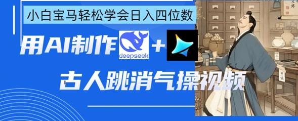 AI古人跳消气操视频制作，deepseek+即梦，小白宝马轻松学会日入四位数-创奇社