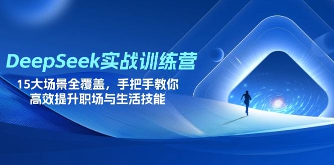 DeepSeek实战训练营，15大场景全覆盖，手把手教你高效提升职场与生活技能-创奇社