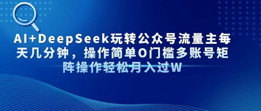 AI+DeepSeek玩转公众号流量主每天几分钟，操作简单O门槛多账号矩阵操作…-创奇社