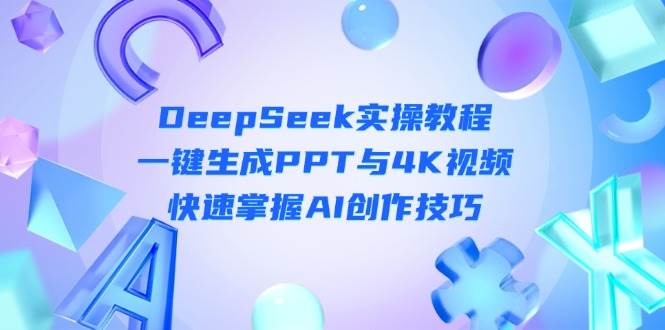 DeepSeek入门实操教程：一键生成PPT与4K视频，快速掌握AI创作技巧-创奇社