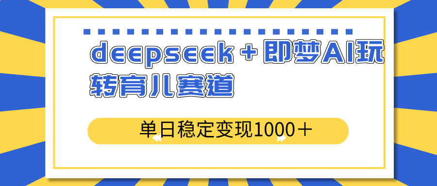 deepseek＋即梦AI玩转育儿赛道，单日稳定变现1000＋育儿赛道-创奇社