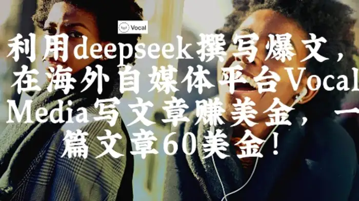 出海搞钱！利用deepseek撰写爆文，在海外自媒体平台Vocal Media写文章挣美金，一篇文章60刀-创奇社