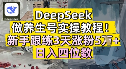 DeepSeek做养生号实操教程，新手跟练3天涨粉5W+，日入三位数-创奇社