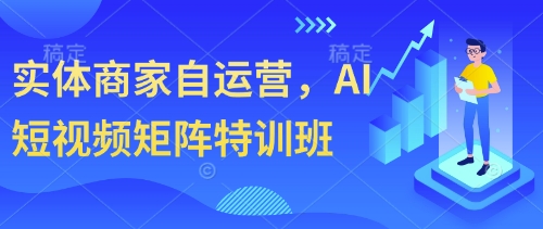 实体商家自运营，AI短视频矩阵特训班-创奇社