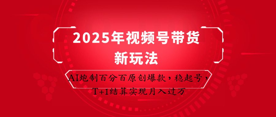 2025年视频号带货新玩法：AI炮制百分百原创爆款，稳起号，T+1结算实现月入过万-创奇社 - AI前沿·副业变现·资源教程！