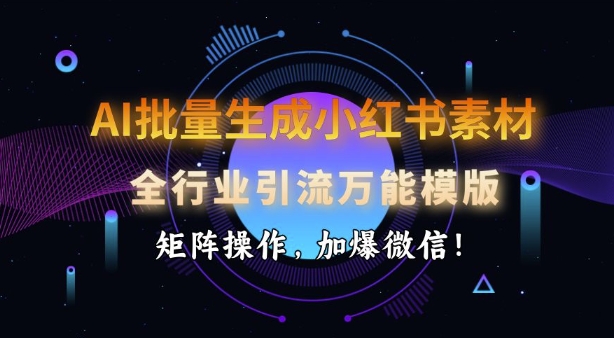 AI批量生成小红书素材，全行业引流万能模版，矩阵操作，加爆微信-创奇社