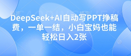 DeepSeek+AI自动写PPT挣稿费，一单一结，小白宝妈也能轻松日入2张-创奇社