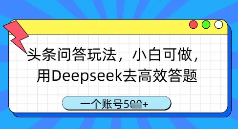 头条问答玩法，小白可做，用Deepseek去高效答题，一个账号几张-创奇社